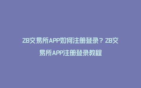 ZB交易所APP如何注册登录？ZB交易所APP注册登录教程