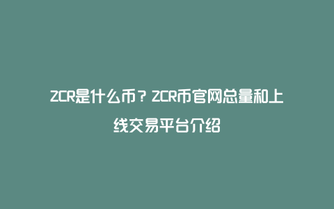 ZCR是什么币？ZCR币官网总量和上线交易平台介绍