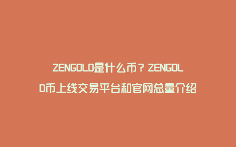 ZENGOLD是什么币？ZENGOLD币上线交易平台和官网总量介绍