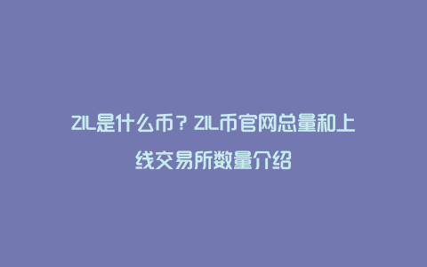 ZIL是什么币？ZIL币官网总量和上线交易所数量介绍