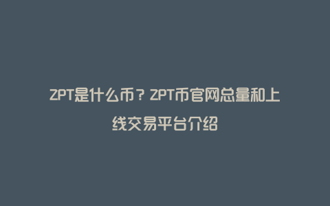 ZPT是什么币？ZPT币官网总量和上线交易平台介绍