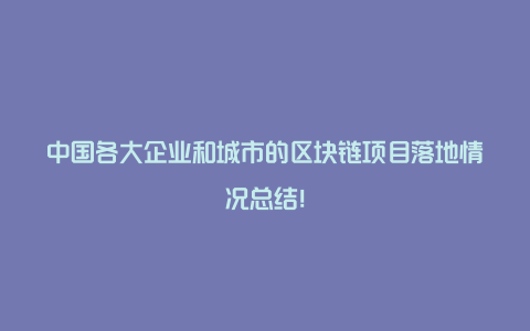 中国各大企业和城市的区块链项目落地情况总结！