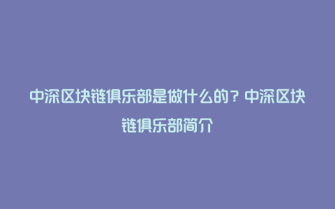 中深区块链俱乐部是做什么的？中深区块链俱乐部简介