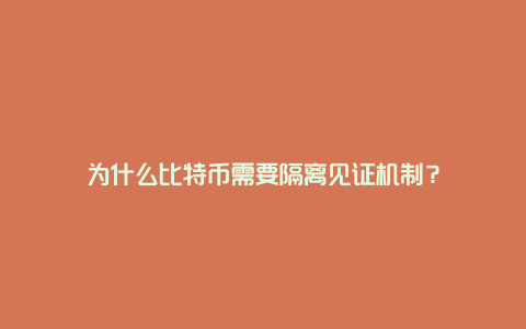 为什么比特币需要隔离见证机制？