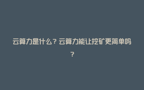 云算力是什么？云算力能让挖矿更简单吗？