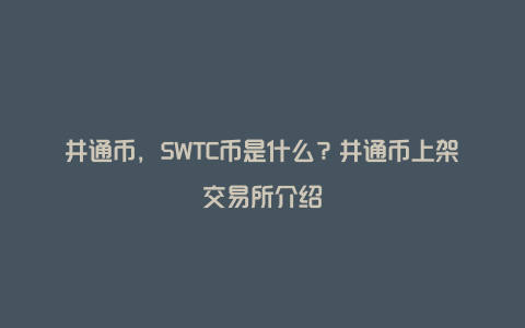 井通币，SWTC币是什么？井通币上架交易所介绍