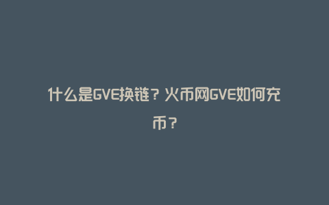 什么是GVE换链？火币网GVE如何充币？