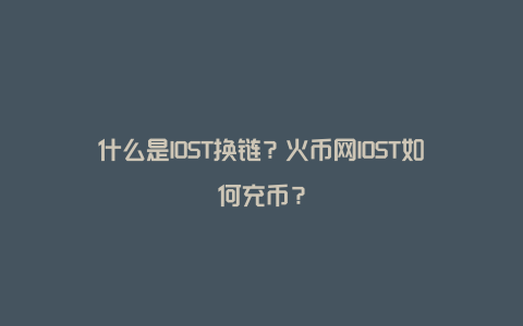 什么是IOST换链？火币网IOST如何充币？