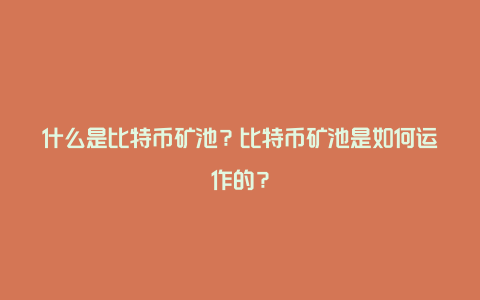 什么是比特币矿池？比特币矿池是如何运作的？