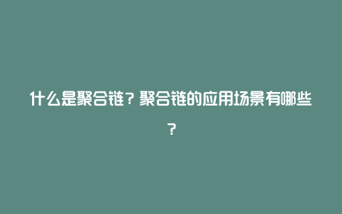 什么是聚合链？聚合链的应用场景有哪些？