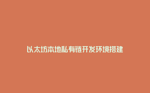 以太坊本地私有链开发环境搭建