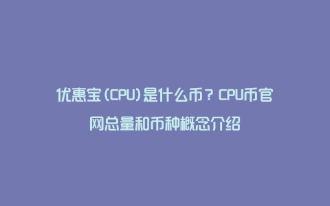 优惠宝(CPU)是什么币？CPU币官网总量和币种概念介绍