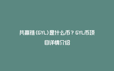 共赢链(GYL)是什么币？GYL币项目详情介绍