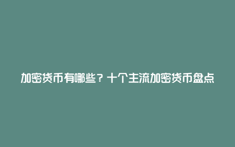 加密货币有哪些？十个主流加密货币盘点