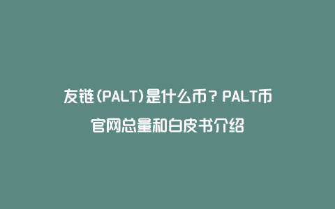 友链(PALT)是什么币？PALT币官网总量和白皮书介绍