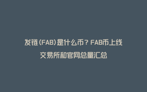 发链(FAB)是什么币？FAB币上线交易所和官网总量汇总