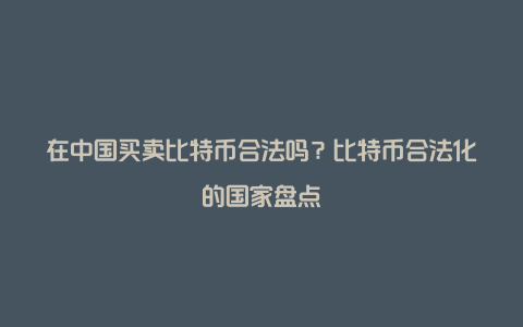 在中国买卖比特币合法吗？比特币合法化的国家盘点