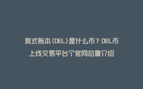 复式账本(DEL)是什么币？DEL币上线交易平台个官网总量介绍