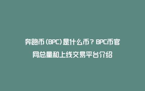 奔跑币(BPC)是什么币？BPC币官网总量和上线交易平台介绍