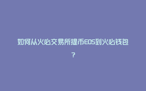 如何从火必交易所提币EOS到火必钱包？