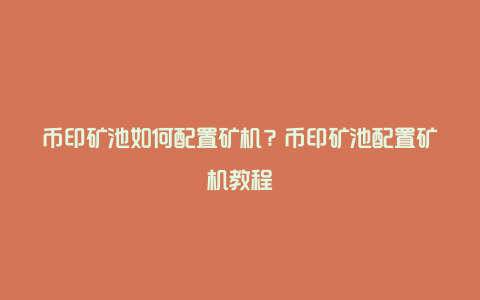 币印矿池如何配置矿机？币印矿池配置矿机教程