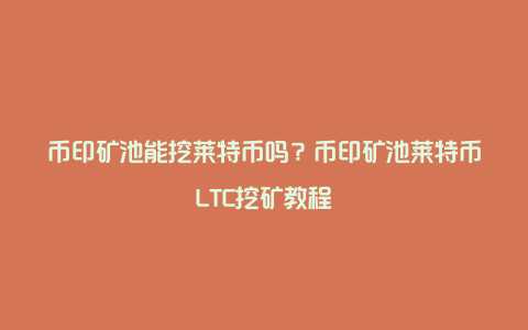 币印矿池能挖莱特币吗？币印矿池莱特币LTC挖矿教程