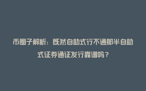 币圈子解析：既然自助式行不通那半自助式证券通证发行靠谱吗？