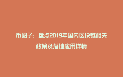 盘点2019年国内区块链相关政策及落地应用详情