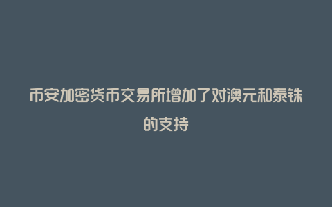 币安加密货币交易所增加了对澳元和泰铢的支持