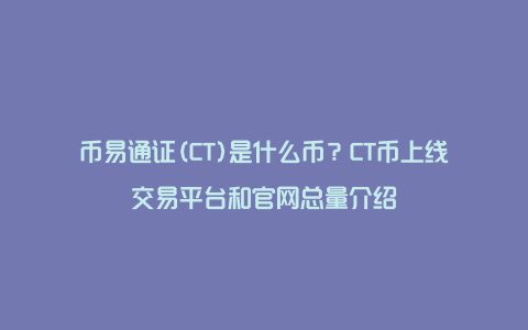 币易通证(CT)是什么币？CT币上线交易平台和官网总量介绍