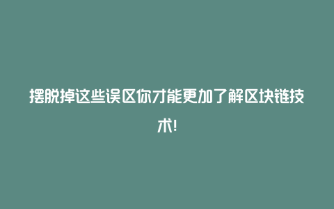 摆脱掉这些误区你才能更加了解区块链技术！