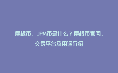 摩根币，JPM币是什么？摩根币官网、交易平台及用途介绍