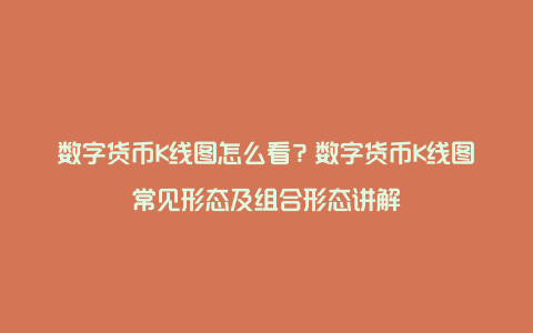 数字货币K线图怎么看？数字货币K线图常见形态及组合形态讲解