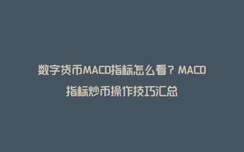 数字货币MACD指标怎么看？MACD指标炒币操作技巧汇总