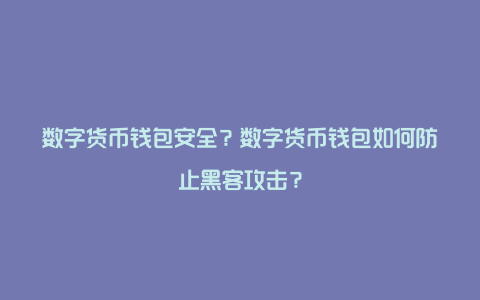 数字货币钱包安全？数字货币钱包如何防止黑客攻击？