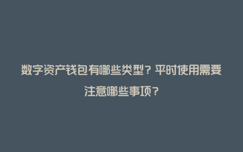 数字资产钱包有哪些类型？平时使用需要注意哪些事项？