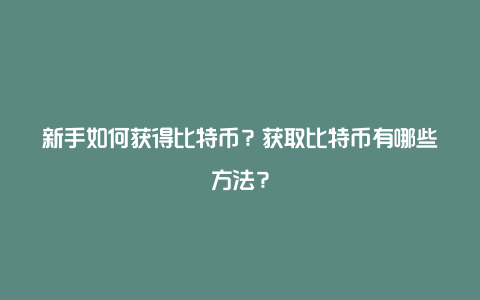 新手如何获得比特币？获取比特币有哪些方法？