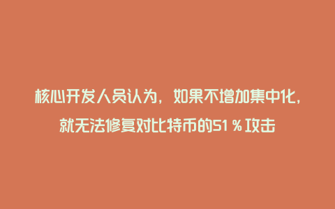 核心开发人员认为，如果不增加集中化，就无法修复对比特币的51％攻击