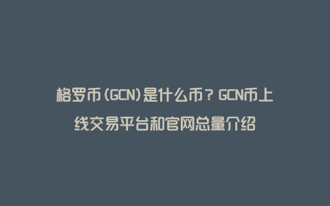 格罗币(GCN)是什么币？GCN币上线交易平台和官网总量介绍