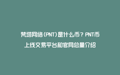 梵塔网络(PNT)是什么币？PNT币上线交易平台和官网总量介绍