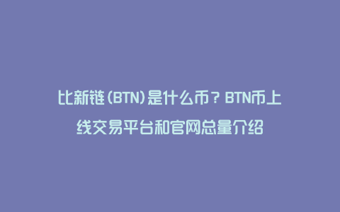 比新链(BTN)是什么币？BTN币上线交易平台和官网总量介绍