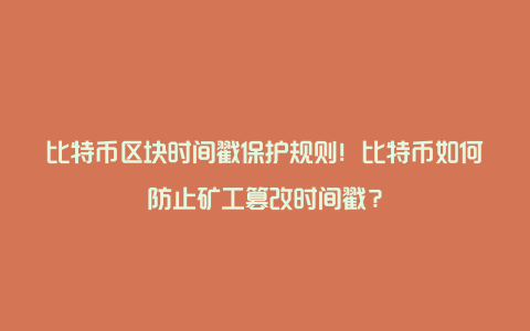 比特币区块时间戳保护规则！比特币如何防止矿工篡改时间戳？