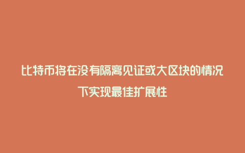 比特币将在没有隔离见证或大区块的情况下实现最佳扩展性