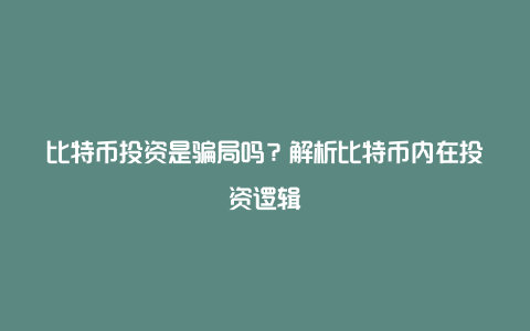 比特币投资是骗局吗？解析比特币内在投资逻辑