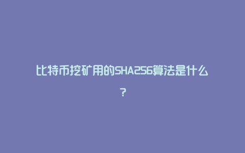 比特币挖矿用的SHA256算法是什么？