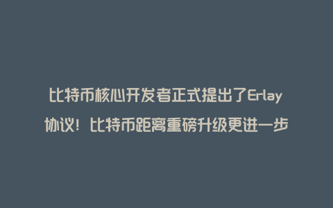 比特币核心开发者正式提出了Erlay协议！比特币距离重磅升级更进一步