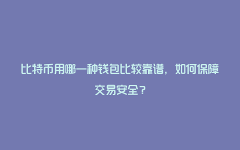 比特币用哪一种钱包比较靠谱，如何保障交易安全？