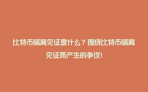 比特币隔离见证是什么？围绕比特币隔离见证而产生的争议！