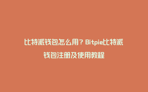 比特派钱包怎么用？Bitpie比特派钱包注册及使用教程