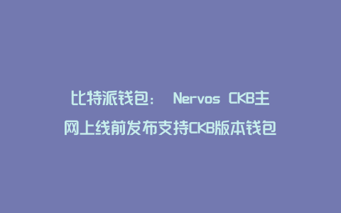 比特派钱包： Nervos CKB主网上线前发布支持CKB版本钱包